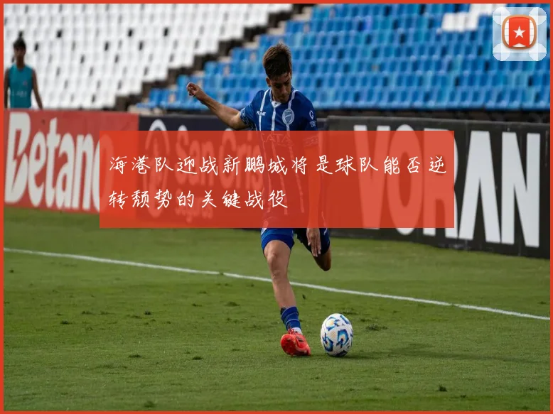 海港队迎战新鹏城将是球队能否逆转颓势的关键战役
