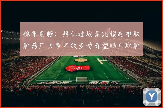 德甲前瞻：拜仁迎战莱比锡恐难取胜药厂力争不败多特有望顺利取胜
