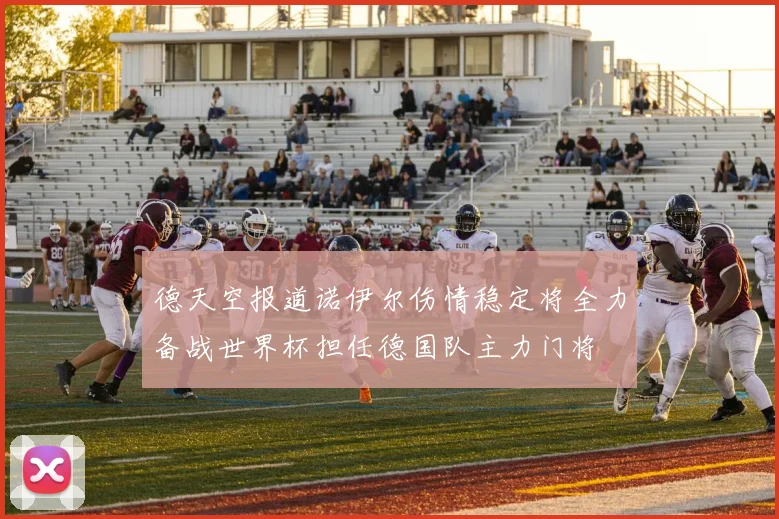 德天空报道诺伊尔伤情稳定将全力备战世界杯担任德国队主力门将