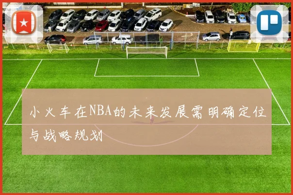 小火车在NBA的未来发展需明确定位与战略规划