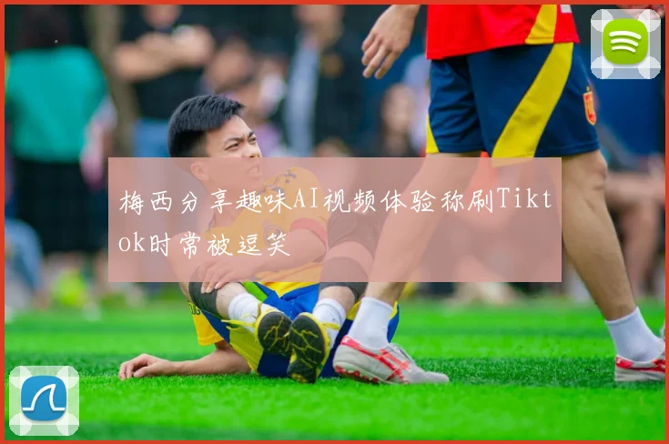 梅西分享趣味AI视频体验称刷Tiktok时常被逗笑