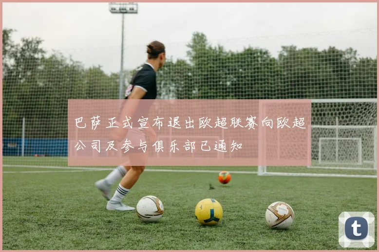 巴萨正式宣布退出欧超联赛向欧超公司及参与俱乐部已通知