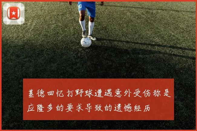基德回忆打野球遭遇意外受伤称是应隆多的要求导致的遗憾经历