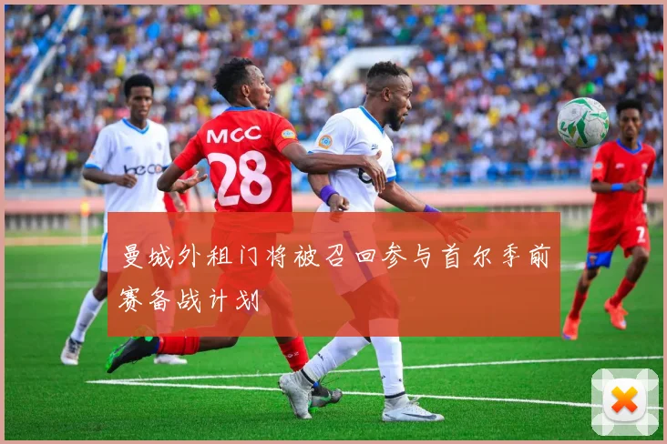 曼城外租门将被召回参与首尔季前赛备战计划