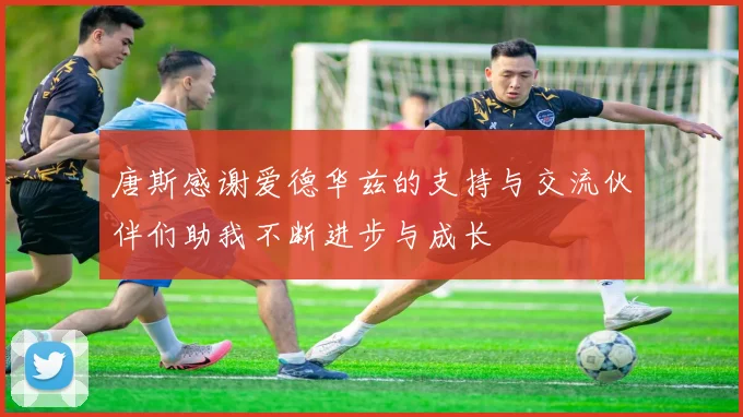 唐斯感谢爱德华兹的支持与交流伙伴们助我不断进步与成长