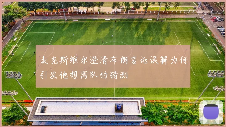 麦克斯维尔澄清布朗言论误解为何引发他想离队的猜测